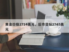 黄金价格2714美元，后市目标2745美元