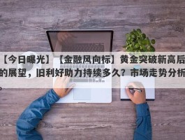 【金融风向标】黄金突破新高后的展望，旧利好助力持续多久？市场走势分析。