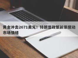 黄金冲击2671美元！特朗普政策前景搅动市场情绪