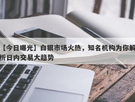 白银市场火热，知名机构为你解析日内交易大趋势