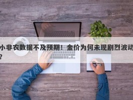 小非农数据不及预期！金价为何未现剧烈波动？