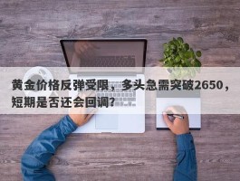 黄金价格反弹受限，多头急需突破2650，短期是否还会回调？