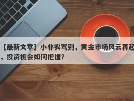 小非农驾到，黄金市场风云再起，投资机会如何把握？