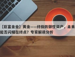 黄金——终极防御性资产，未来能否闪耀在终点？专家解读分析