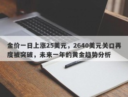 金价一日上涨25美元，2640美元关口再度被突破，未来一年的黄金趋势分析