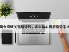 黄金突破关键趋势线，多头信心提振涨势不止