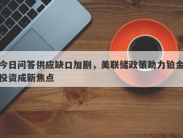 今日问答供应缺口加剧，美联储政策助力铂金投资成新焦点