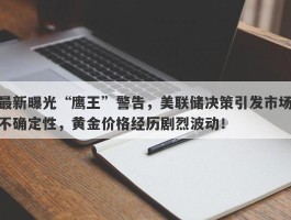 最新曝光“鹰王”警告，美联储决策引发市场不确定性，黄金价格经历剧烈波动！